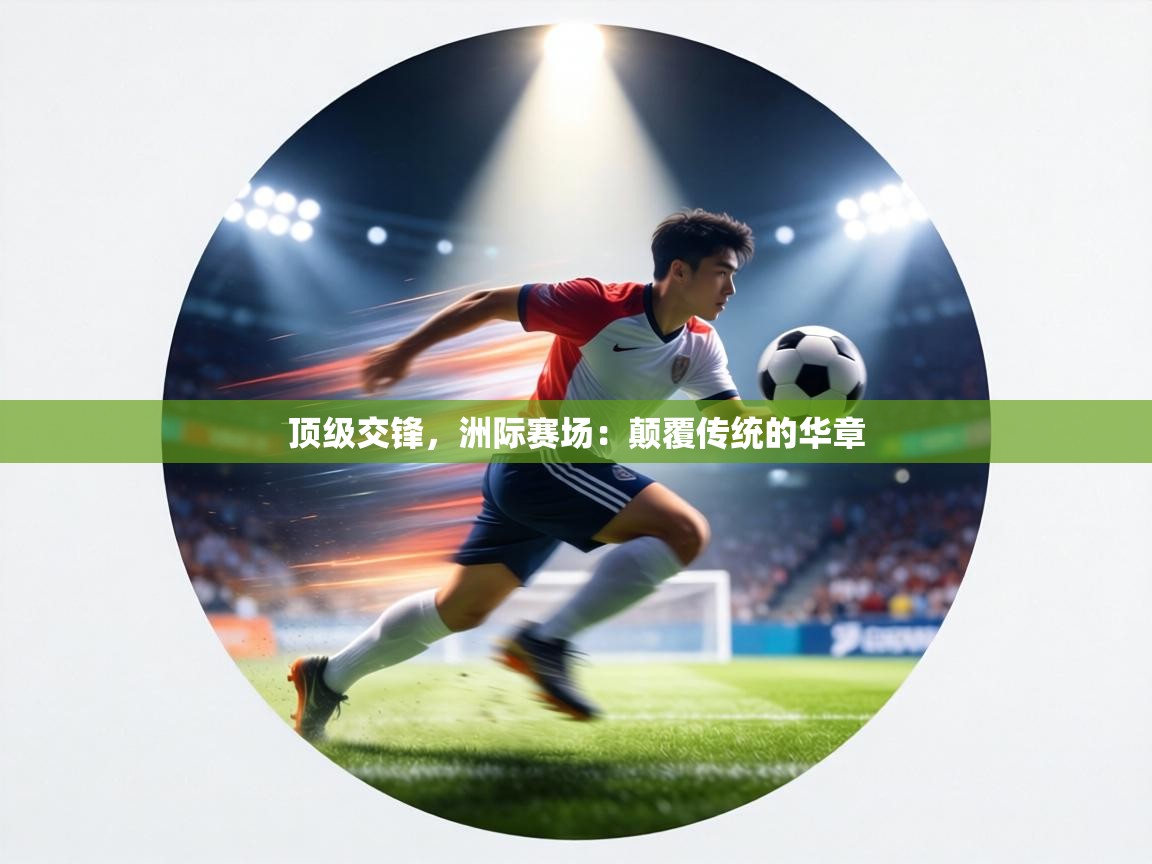 顶级交锋，洲际赛场：颠覆传统的华章  第2张